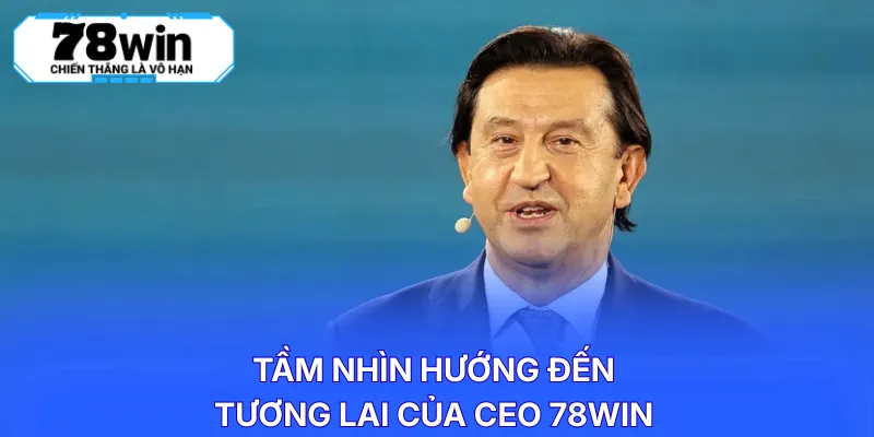 Tầm nhìn hướng đến tương lai của CEO 78WIN 